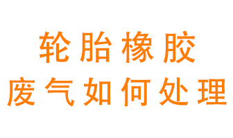 輪胎橡膠廢氣怎么處理？